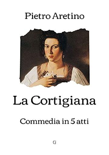La Cortigiana: Commedia in 5 atti